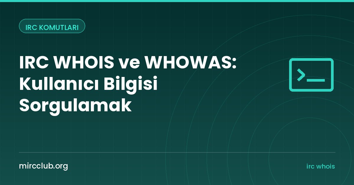 IRC WHOIS ve WHOWAS: Kullanıcı Bilgisi Sorgulamak