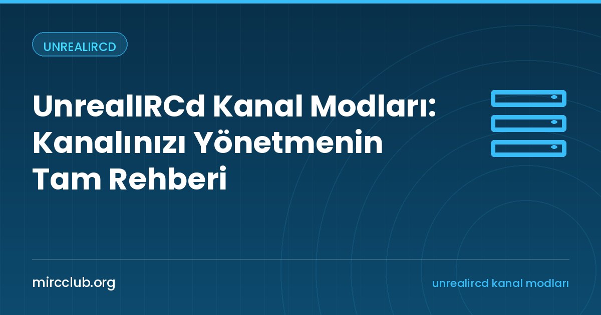 UnrealIRCd Kanal Modları: Kanalınızı Yönetmenin Tam Rehberi