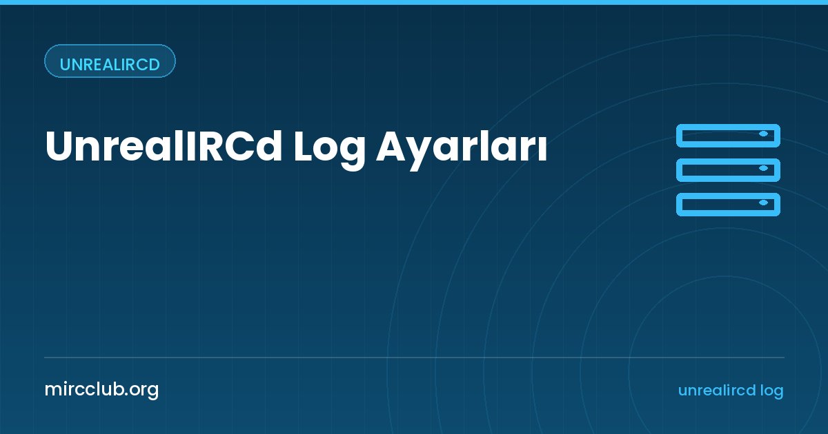 UnrealIRCd Log Ayarları: Sunucu Olaylarını Kaydetmek ve İzlemek