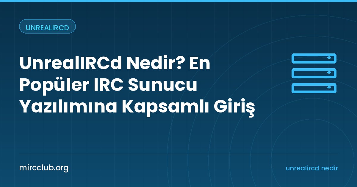 UnrealIRCd Nedir? En Popüler IRC Sunucu Yazılımına Kapsamlı Giriş
