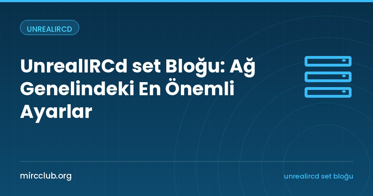 UnrealIRCd set Bloğu: Ağ Genelindeki En Önemli Ayarlar