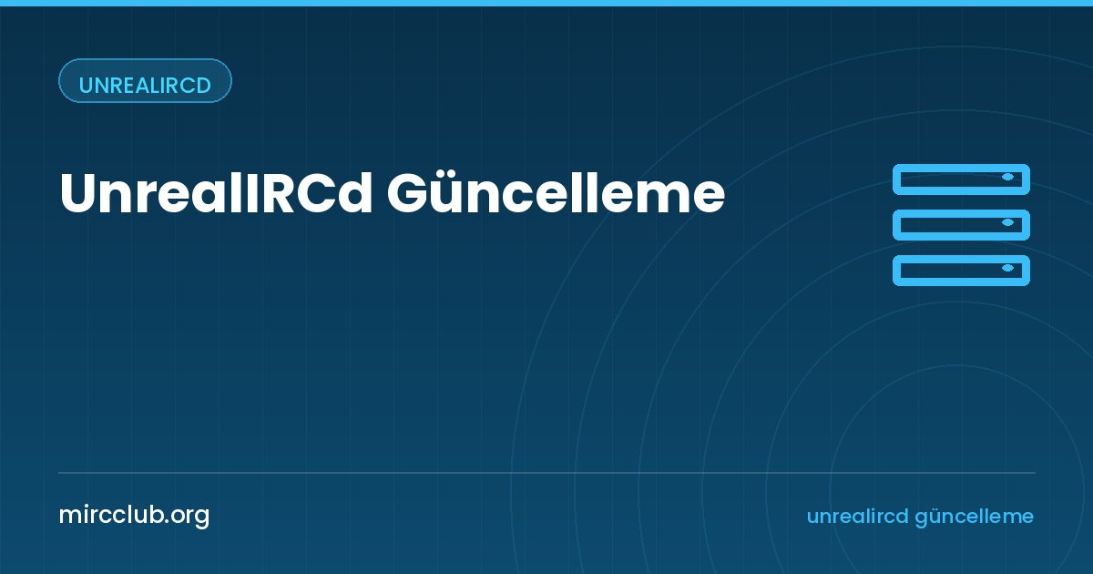 UnrealIRCd Güncelleme: Sürüm Yükseltme ve Eski Sürümden Geçiş Rehberi