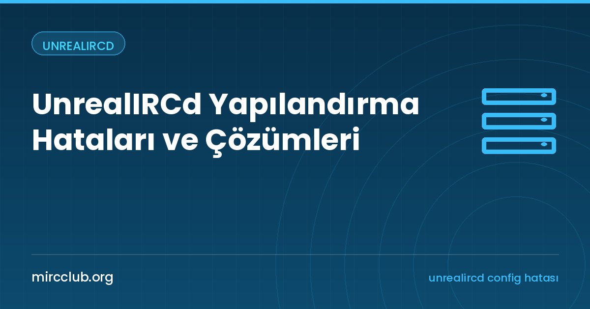 UnrealIRCd Yapılandırma Hataları ve Çözümleri: En Sık Karşılaşılan Mesajlar
